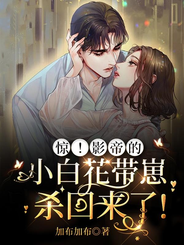 惊!影帝的小白花带崽杀回来了!