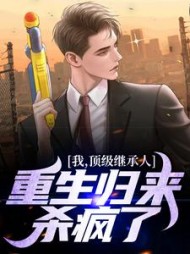 我,顶级继承人,重生归来杀疯了阅读
