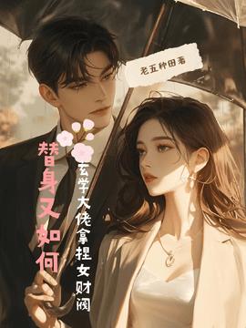 替身又如何，玄学大佬拿捏女财阀(老五种田) - 替身又如何，玄学大佬拿捏女财阀全文在线阅读 - 替身又如何，玄学大佬拿捏女财阀最新章节 - 奏决网
