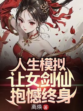 人生模拟：让女剑仙抱憾终身(离焕) - 人生模拟：让女剑仙抱憾终身全文在线阅读 - 人生模拟：让女剑仙抱憾终身最新章节 - 奏决网