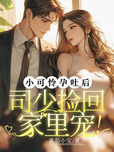 小可怜孕吐后,司少捡回家里宠!精彩