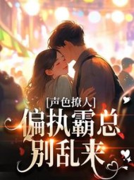 声色撩人!偏执霸总别乱来精彩