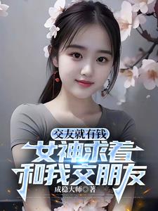 交友就有钱,女神求着和我交朋友最新
