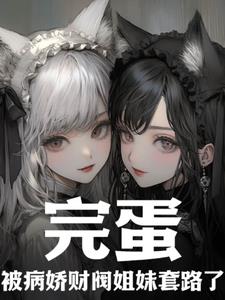 完蛋，被病娇财阀姐妹套路了！阅读