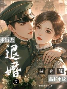 退婚夜，转身嫁未婚夫首长小叔阅读