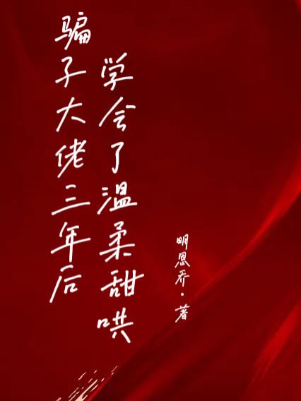 骗子大佬三年后学会了温柔甜哄