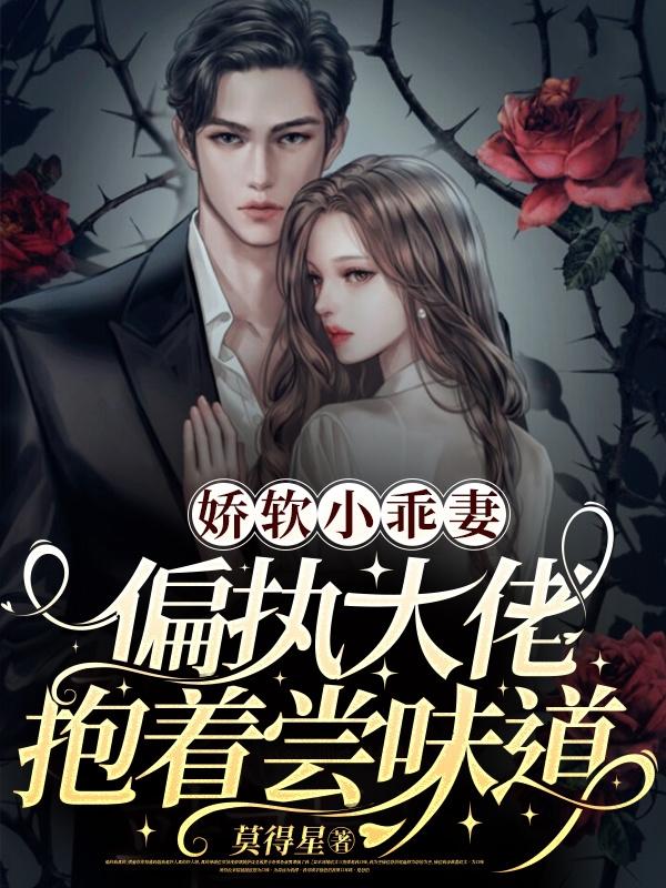 娇软小乖妻,偏执大佬抱着尝味道