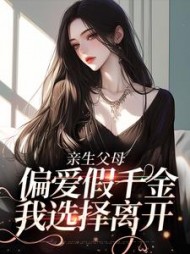 亲生父母偏爱假千金，我选择离开后续+番外