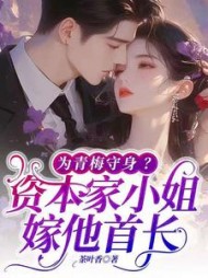 为青梅守身？资本家小姐嫁他首长