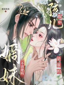 腹中孩儿是谁的，嫡妹不清楚吗？阅读