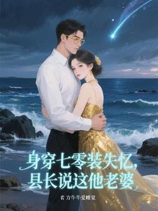 身穿七零装失忆,县长说这他老婆