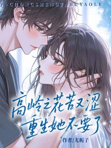 高岭之花苦又涩,重生她不要了阅读