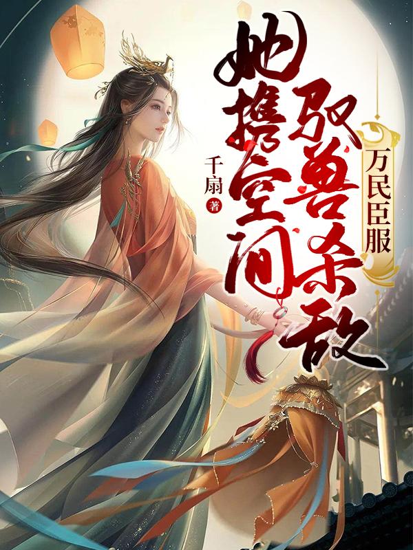 她携空间驭兽杀敌,万民臣服