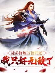 徒弟修炼万倍归还我只好无敌了