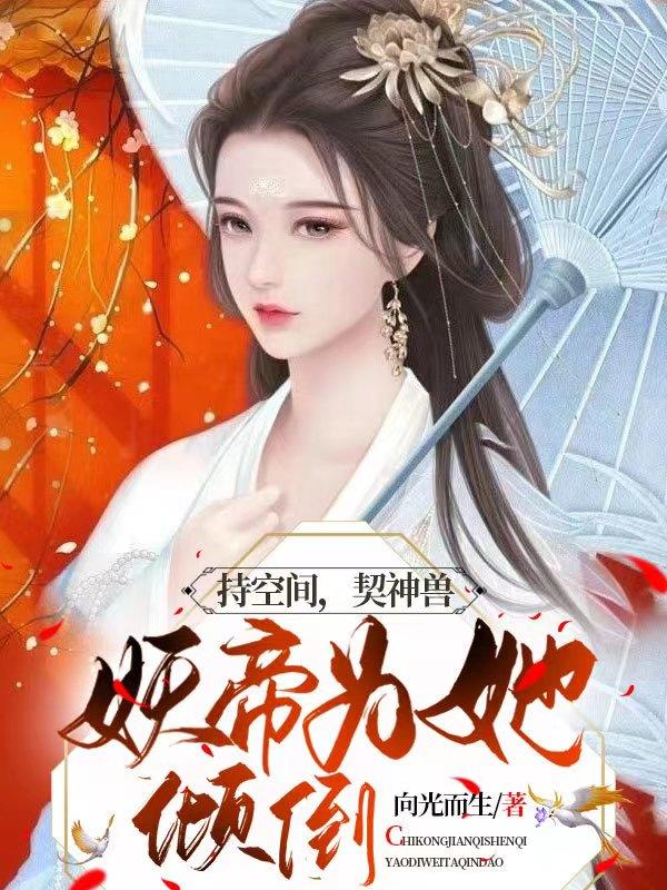 持空间，契神兽，妖帝为她倾倒！