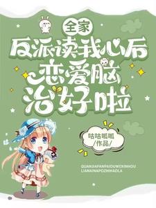 全家反派读我心后恋爱脑治好啦